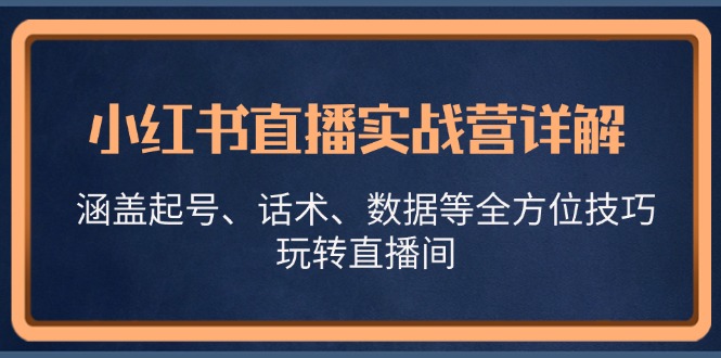 小红书直播实战营详解，涵盖起号、话术、数据等全方位技巧，玩转直播间_111创业网-互联网轻创第一站