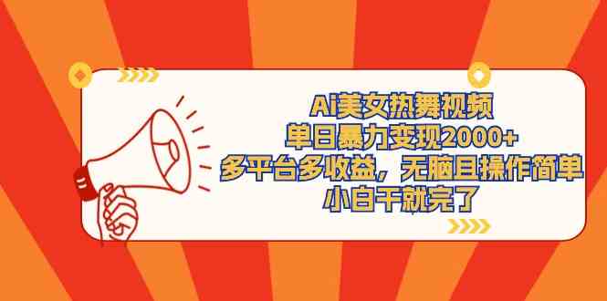 （9271期）Ai美女热舞视频，单日暴力变现2000+，多平台多收益，无脑且操作简单，小…_111创业网-互联网轻创第一站
