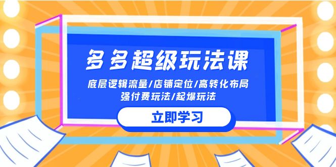 2024多多超级玩法课 流量底层逻辑/店铺定位/高转化布局/强付费/起爆玩法_111创业网-互联网轻创第一站