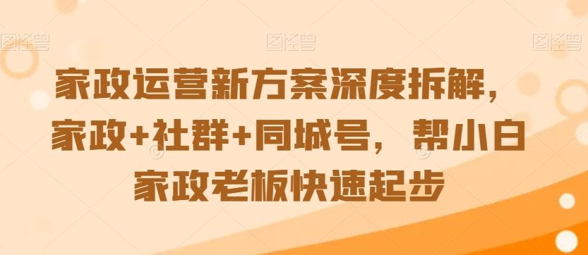 家政运营新方案深度拆解，家政+社群+同城号，帮小白家政老板快速起步_111创业网-互联网轻创第一站