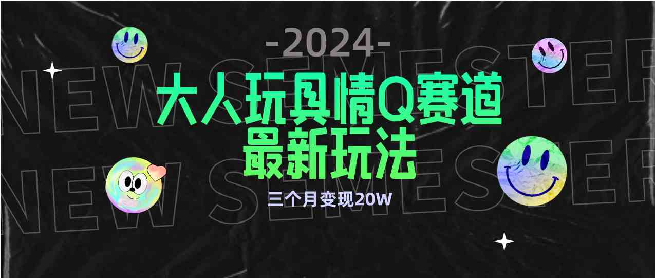 （9490期）全新大人玩具情Q赛道合规新玩法 零投入 不封号流量多渠道变现 3个月变现20W_111创业网-互联网轻创第一站