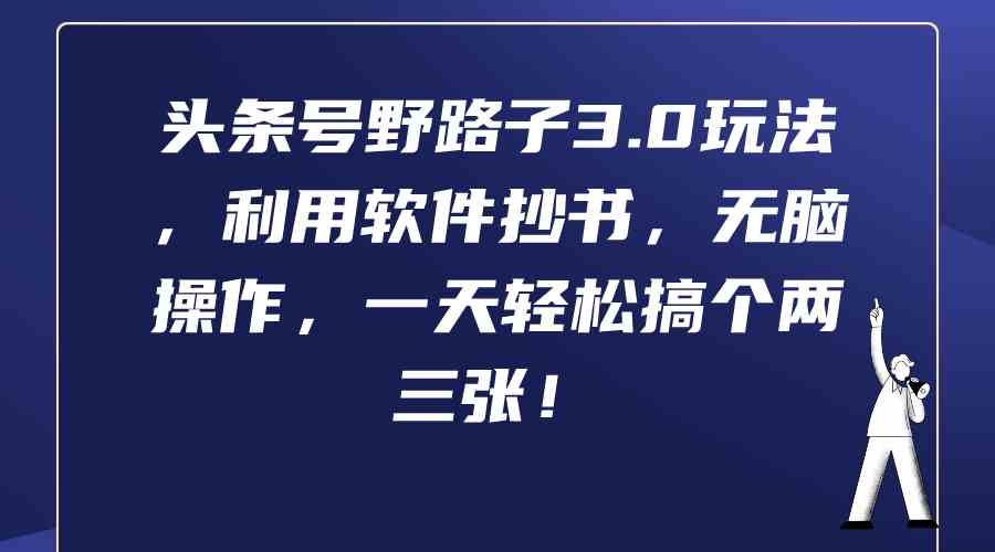 （9554期）头条号野路子3.0玩法，利用软件抄书，无脑操作，一天轻松搞个两三张！_111创业网-互联网轻创第一站