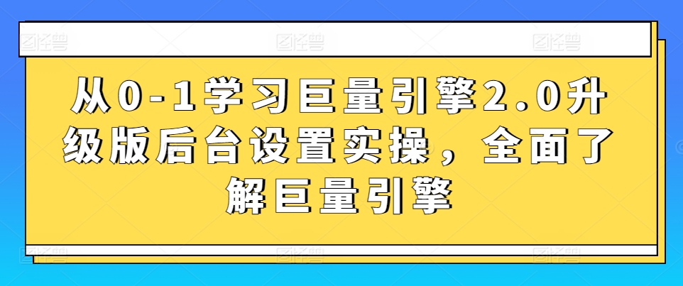 从0-1学习巨量引擎2.0升级版后台设置实操，全面了解巨量引擎_111创业网-互联网轻创第一站