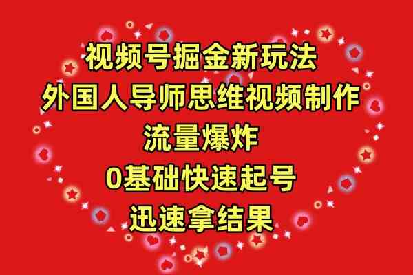 （9877期）视频号掘金新玩法，外国人导师思维视频制作，流量爆炸，0其础快速起号，…_111创业网-互联网轻创第一站