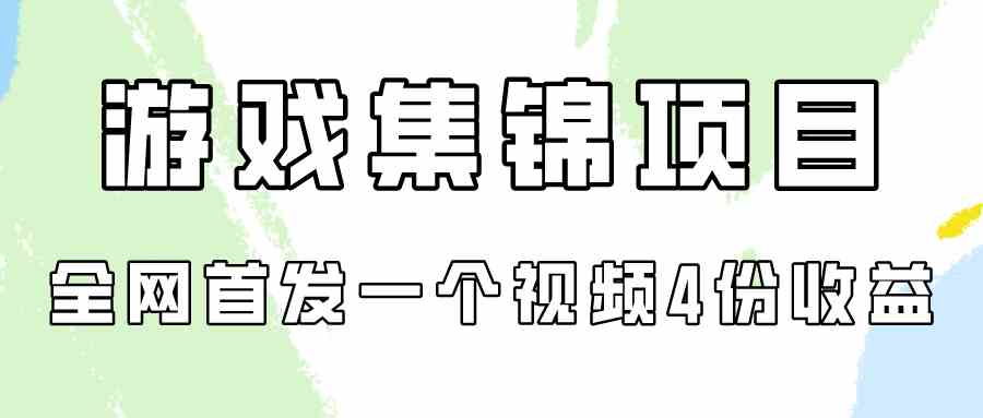 （9775期）游戏集锦项目拆解，全网首发一个视频变现四份收益_111创业网-互联网轻创第一站