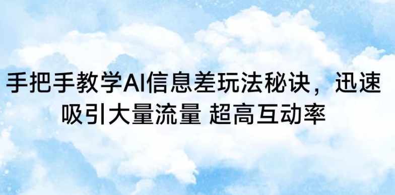 手把手教学AI信息差玩法秘诀，迅速吸引大量流量，超高互动率_111创业网-互联网轻创第一站