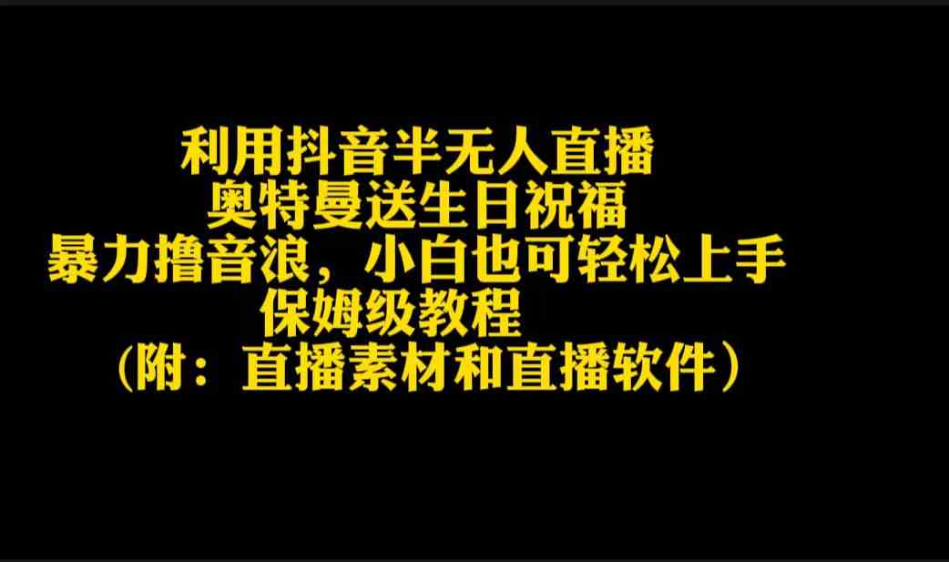 （9164期）利用抖音半无人直播奥特曼送生日祝福，暴力撸音浪，小白也可轻松上手_111创业网-互联网轻创第一站
