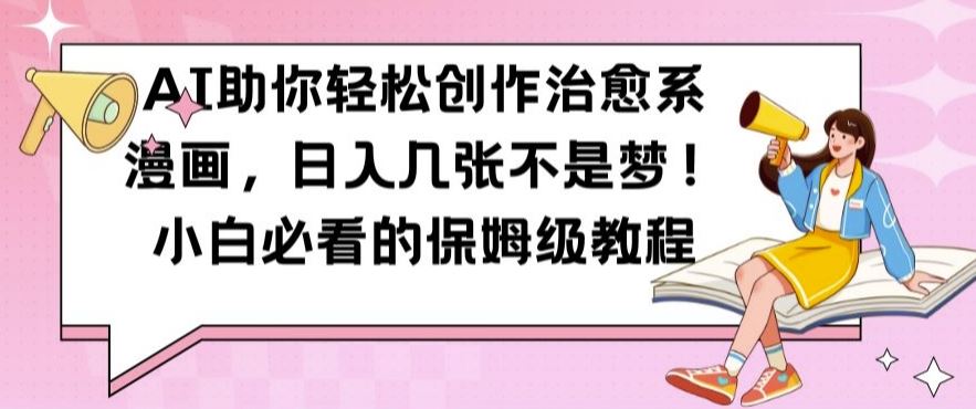 AI助你轻松创作治愈系漫画，日入几张不是梦，小白必看的保姆级教程【揭秘】_111创业网-互联网轻创第一站