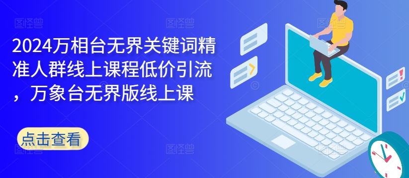 2024万相台无界关键词精准人群线上课程低价引流 ，万象台无界版线上课_111创业网-互联网轻创第一站