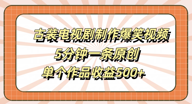 古装电视剧制作爆笑视频，5分钟一条原创，单个作品收益500+【揭秘】_111创业网-互联网轻创第一站