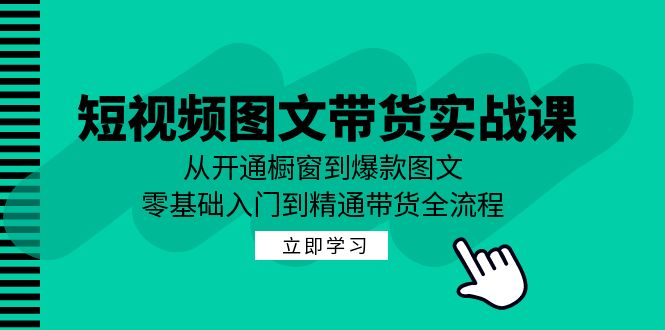 短视频图文带货实战课：从开通橱窗到爆款图文，零基础入门到精通带货_111创业网-互联网轻创第一站