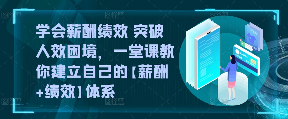 学会薪酬绩效 突破人效困境，​一堂课教你建立自己的【薪酬+绩效】体系_111创业网-互联网轻创第一站