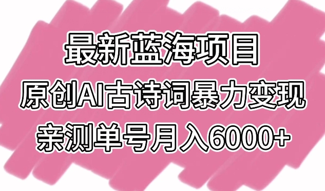 最新蓝海项目，原创AI古诗词暴力变现，亲测单号月入6000+_111创业网-互联网轻创第一站