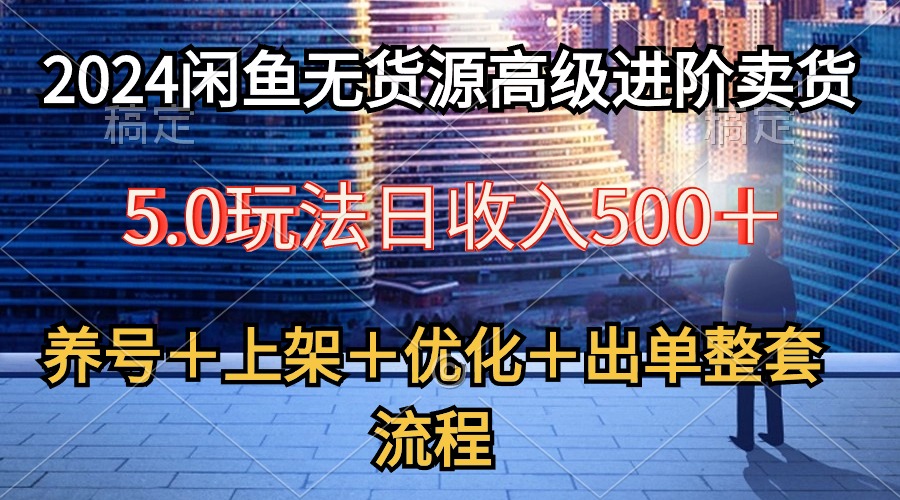 （10332期）2024闲鱼无货源高级进阶卖货5.0，养号＋选品＋上架＋优化＋出单整套流程_111创业网-互联网轻创第一站