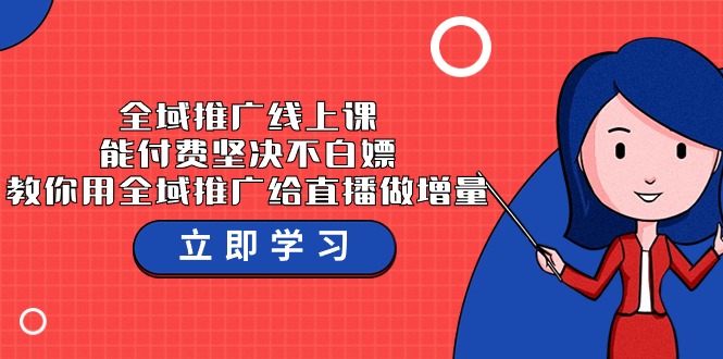 全域推广线上课，能付费坚决不白嫖，教你用全域推广给直播做增量-37节课_111创业网-互联网轻创第一站