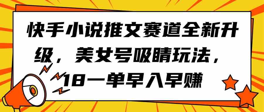 （9776期）快手小说推文赛道全新升级，美女号吸睛玩法，18一单早入早赚_111创业网-互联网轻创第一站