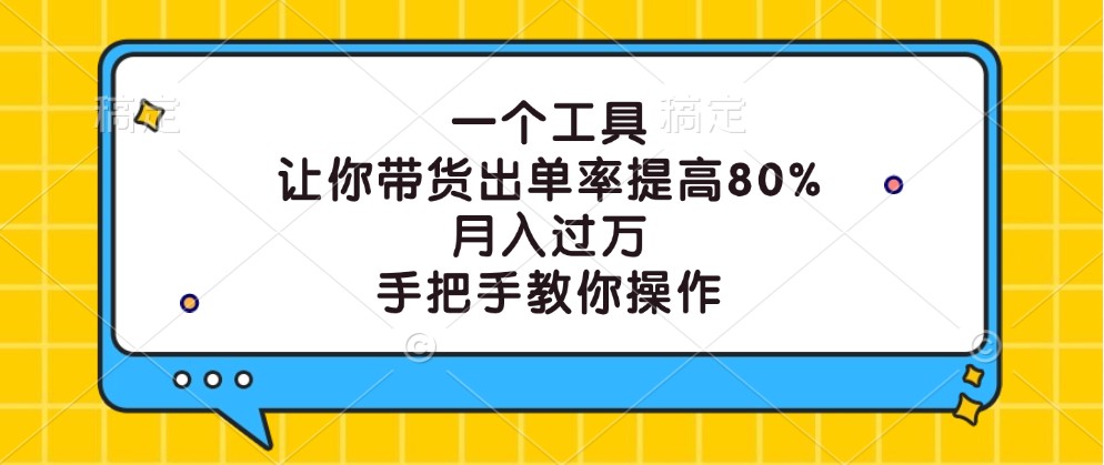 一个工具，让你带货出单率提高80%，月入过万，手把手教你操作_111创业网-互联网轻创第一站