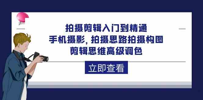 （10048期）拍摄剪辑入门到精通，手机摄影 拍摄思路拍摄构图 剪辑思维高级调色-92节_111创业网-互联网轻创第一站
