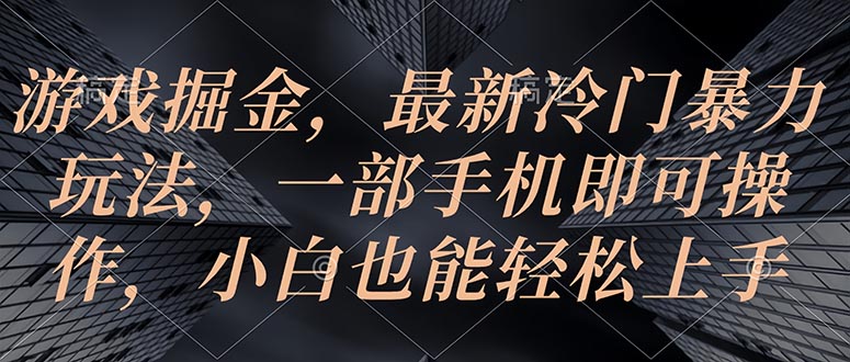 （10689期）游戏掘金，最新冷门暴力玩法，一部手机即可操作，小白也能轻松上手_111创业网-互联网轻创第一站