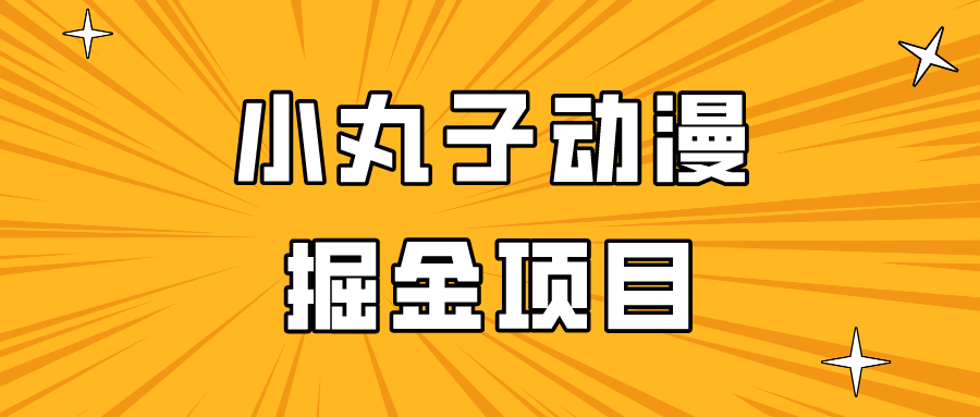 日入300的小丸子动漫掘金项目，简单好上手，适合所有朋友操作！_111创业网-互联网轻创第一站