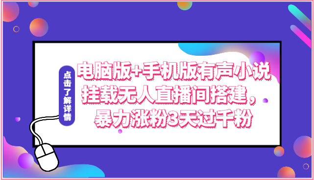 电脑版+手机版有声小说挂载无人直播间搭建，暴力涨粉3天过千粉_111创业网-互联网轻创第一站