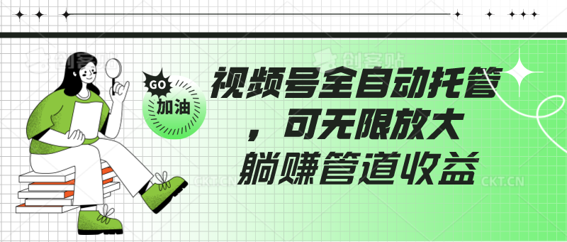 视频号全自动托管，有微信就能做的项目，可无限放大躺赚管道收益_111创业网-互联网轻创第一站