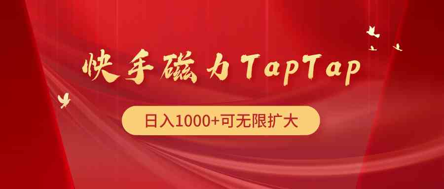 （9964期）快手磁力TapTap暴利玩法_111创业网-互联网轻创第一站