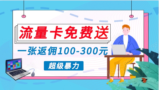 流量卡免费送，一张返佣100-300元，超暴力蓝海项目，轻松月入过万！_111创业网-互联网轻创第一站