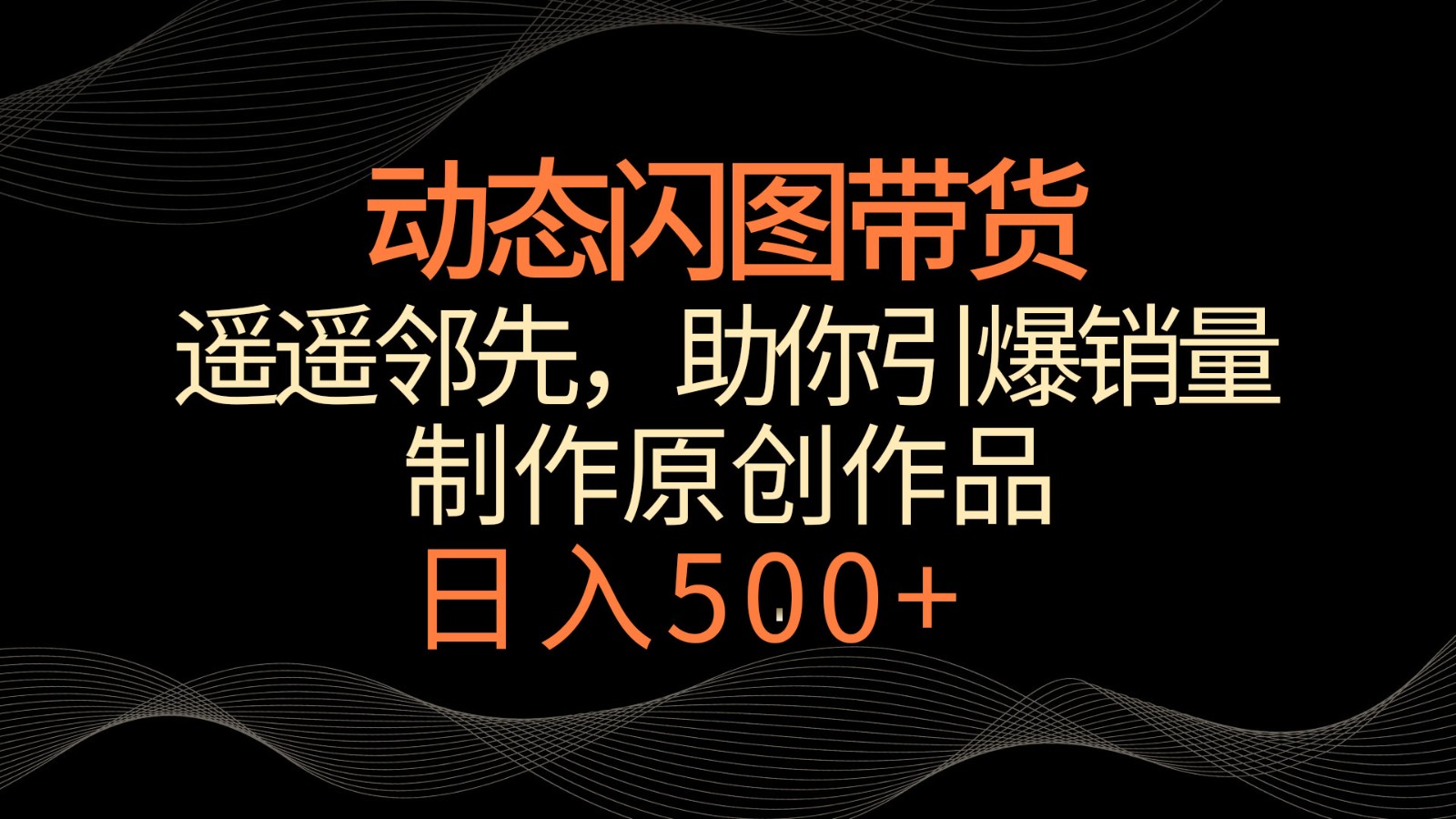 动态闪图带货，遥遥领先，冷门玩法，助你轻松引爆销量！日入500+_111创业网-互联网轻创第一站