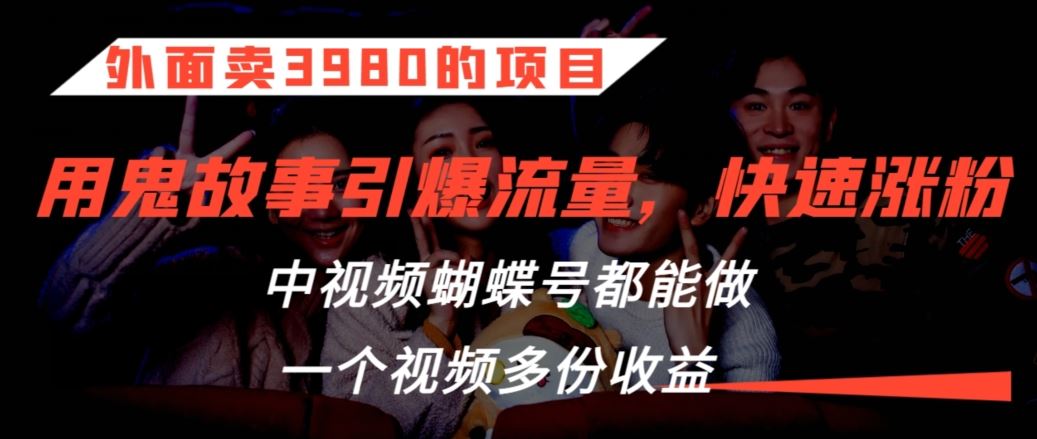 外面卖3980的项目，鬼故事引爆流量打法，中视频、蝴蝶号都能做，一个视频多份收益【揭秘】_111创业网-互联网轻创第一站