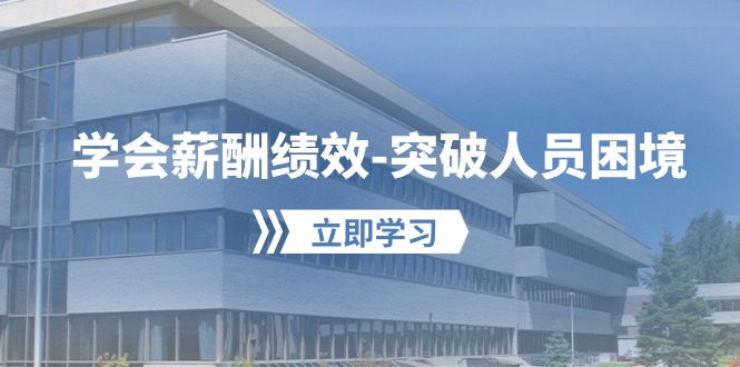 （10277期）学会薪酬绩效-突破人员困境：建立自己的【薪酬+绩效】体系，企业与员工…_111创业网-互联网轻创第一站
