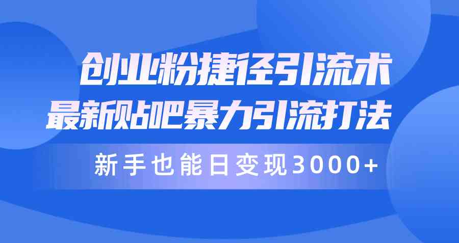 （10070期）创业粉捷径引流术，最新贴吧暴力引流打法，新手也能日变现3000+附赠全…_111创业网-互联网轻创第一站