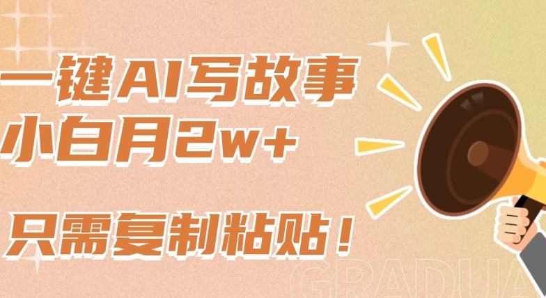 一键AI写故事，新赛道新玩法，只需复制粘贴，小白轻松月入2w+_111创业网-互联网轻创第一站