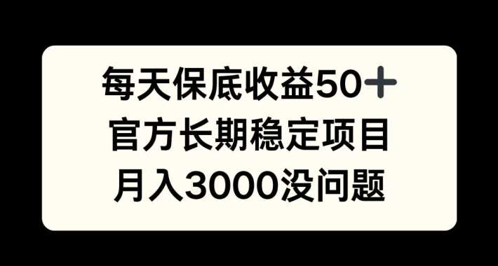 每天收益保底50+，官方长期稳定项目，月入3000没问题【揭秘】_111创业网-互联网轻创第一站