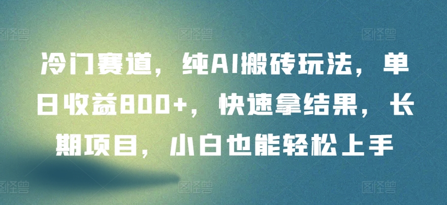 冷门赛道，纯AI搬砖玩法，单日收益800+，快速拿结果，长期项目，小白也能轻松上手_111创业网-互联网轻创第一站