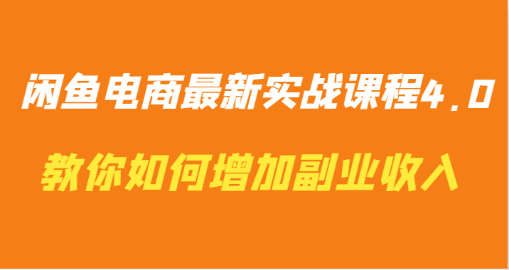 闲鱼电商最新实战课程4.0-教你如何快速增加副业收入_111创业网-互联网轻创第一站