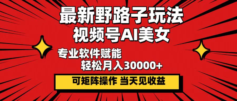 （12798期）最新野路子玩法，视频号AI美女，当天见收益，轻松月入30000＋_111创业网-互联网轻创第一站