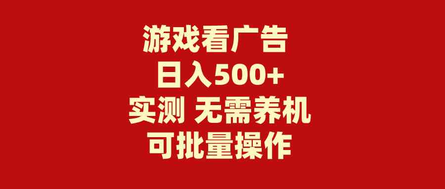 （9904期）游戏看广告 无需养机 操作简单 没有成本 日入500+_111创业网-互联网轻创第一站