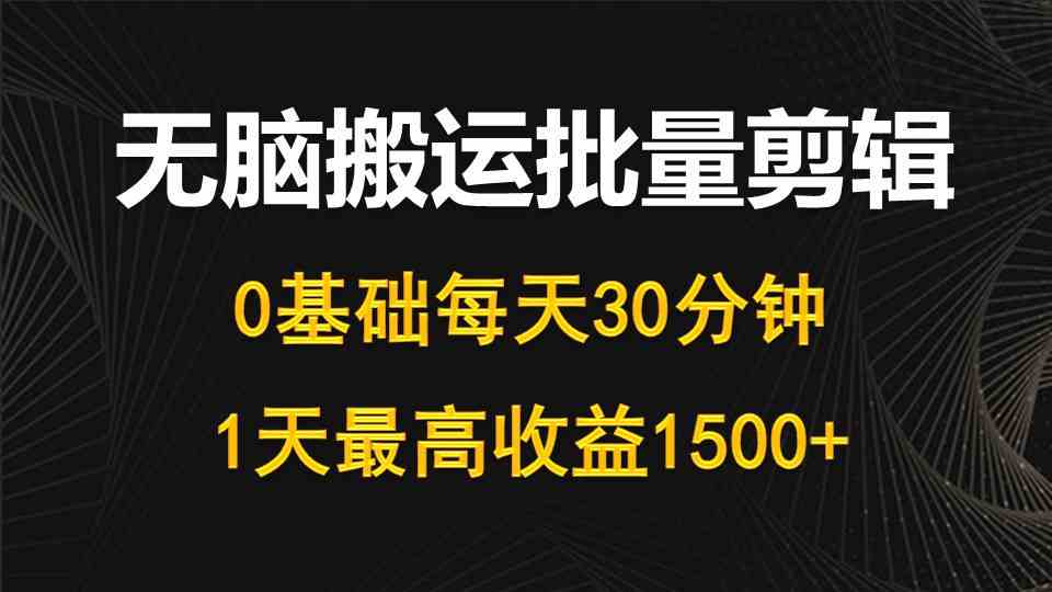 （10008期）每天30分钟，0基础无脑搬运批量剪辑，1天最高收益1500+_111创业网-互联网轻创第一站
