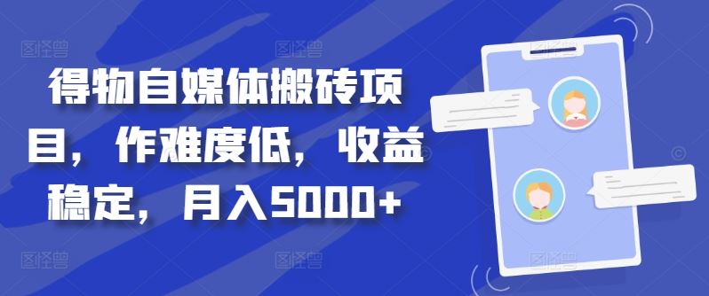 得物自媒体搬砖项目，作难度低，收益稳定，月入5000+【揭秘】_111创业网-互联网轻创第一站