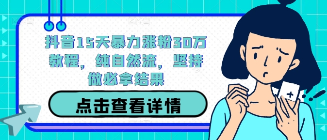 抖音15天暴力涨粉30万教程，纯自然流，坚持做必拿结果_111创业网-互联网轻创第一站