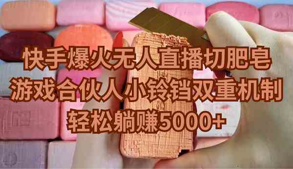 （9177期）快手爆火无人直播切肥皂，游戏合伙人小铃铛双重机制，轻松躺赚5000+_111创业网-互联网轻创第一站