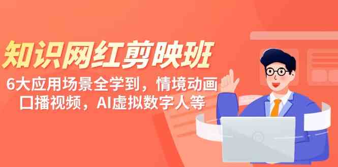 （9302期）知识 网红剪映班，6大应用 场景全学到，情境动画，囗播视频，AI虚拟数字人_111创业网-互联网轻创第一站