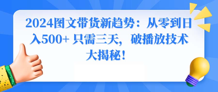 2024图文带货新趋势：从零到日入500+ 只需三天，破播放技术大揭秘！_111创业网-互联网轻创第一站