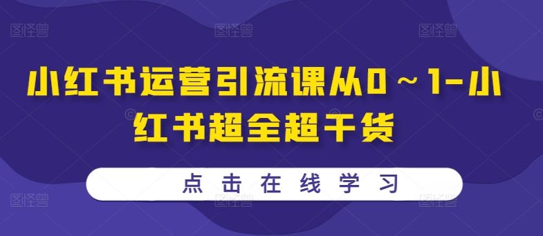 小红书运营引流课从0～1-小红书超全超干货_111创业网-互联网轻创第一站