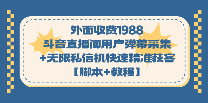 外面收费1988斗音直播间用户弹幕采集+无限私信机快速精准获客【脚本+教程】_111创业网-互联网轻创第一站