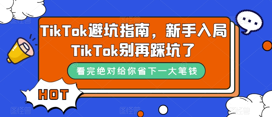 TikTok·避坑指南，新手入局Tk别再踩坑了（10节课）_111创业网-互联网轻创第一站
