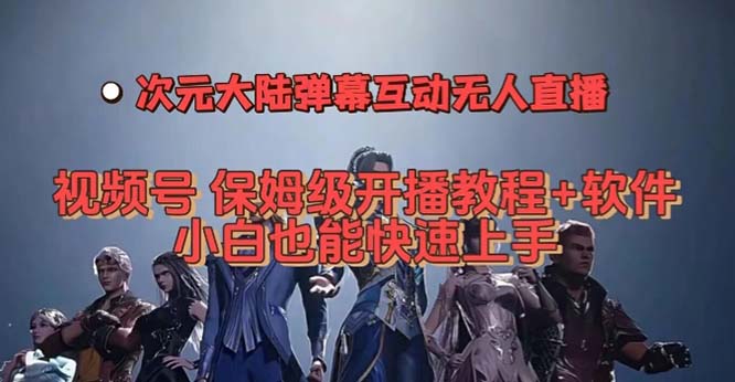 视频号次元大陆弹幕互动无人直播，视频号保姆级开播教程+软件，小白也能_111创业网-互联网轻创第一站