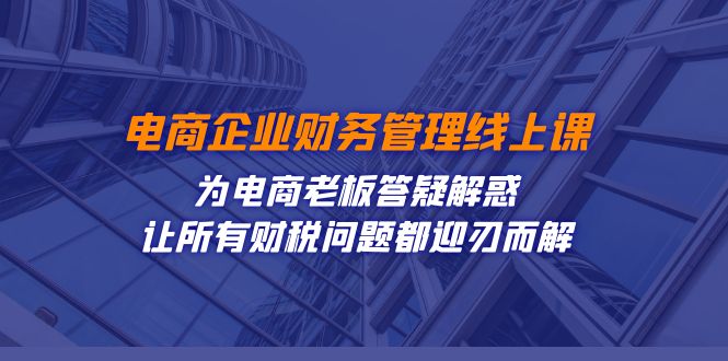 电商企业-财务管理线上课：为电商老板答疑解惑-让所有财税问题都迎刃而解_111创业网-互联网轻创第一站