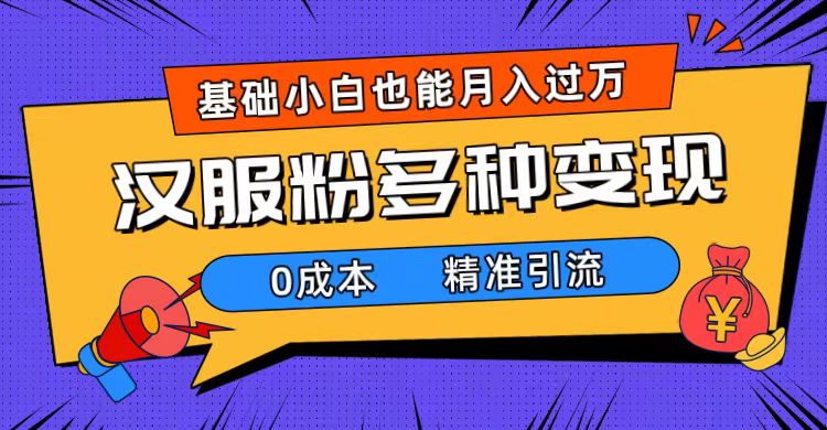 一部手机精准引流汉服粉，0成本多种变现方式，小白月入过万（附素材+工具）_111创业网-互联网轻创第一站
